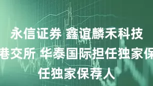 永信证券 鑫谊麟禾科技递表港交所 华泰国际担任独家保荐人